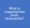 What is inappropriate sinus tachycardia